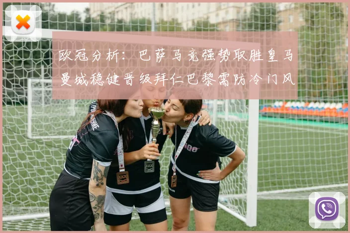 欧冠分析：巴萨马竞强势取胜皇马曼城稳健晋级拜仁巴黎需防冷门风险