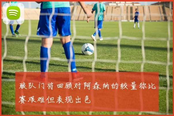 狼队门将回顾对阿森纳的较量称比赛艰难但表现出色