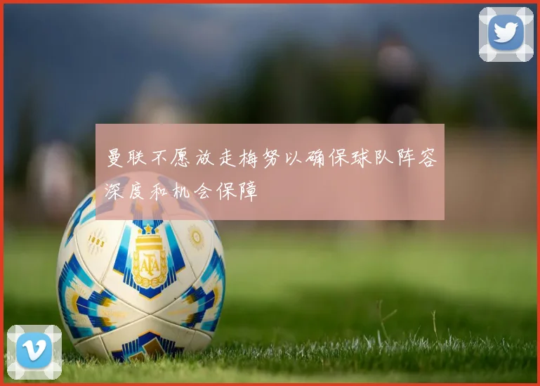 曼联不愿放走梅努以确保球队阵容深度和机会保障