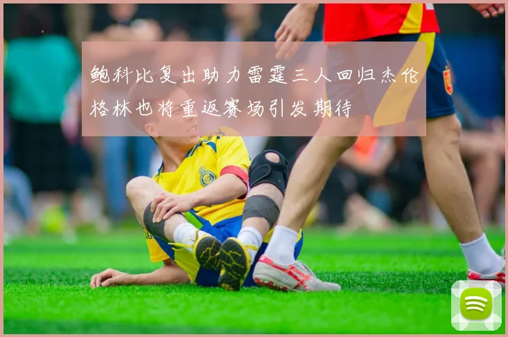 鲍科比复出助力雷霆三人回归杰伦格林也将重返赛场引发期待
