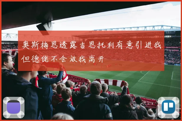 奥斯梅恩透露吉恩托利有意引进我但德佬不会放我离开