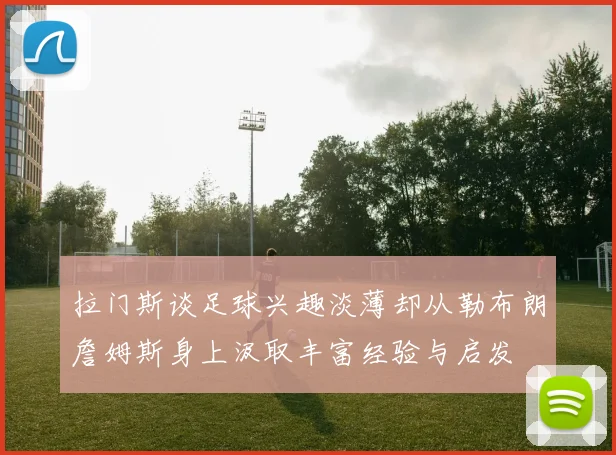 拉门斯谈足球兴趣淡薄却从勒布朗詹姆斯身上汲取丰富经验与启发
