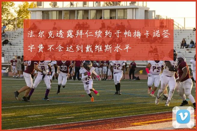 法尔克透露拜仁续约于帕梅卡诺签字费不会达到戴维斯水平