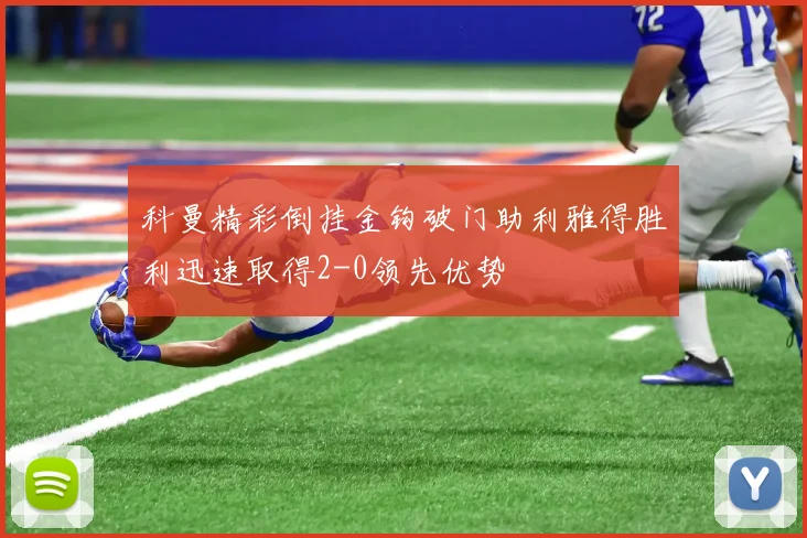 科曼精彩倒挂金钩破门助利雅得胜利迅速取得2-0领先优势